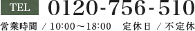 0120-756-510 営業時間 / 10:00～18:00　定休日 / 不定休